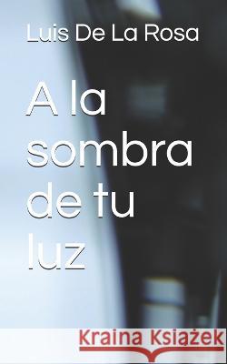 A la sombra de tu luz Luis De La Rosa 9798745509360 Independently Published
