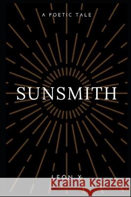 Sunsmith: A Poetic Tale X, Leon 9798745544866 Independently published