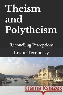 Theism and Polytheism: Reconciling Perceptions Leslie Terebessy 9798745553738