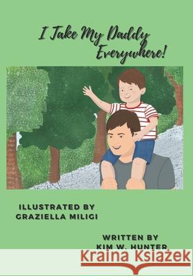 I Take My Daddy Everywhere! Kim W Hunter 9798745746512 Independently Published