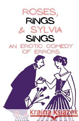Roses, Rings & Sylvia Sings: An erotic comedy of errors Carmine, S. J. 9798745818981 Independently Published