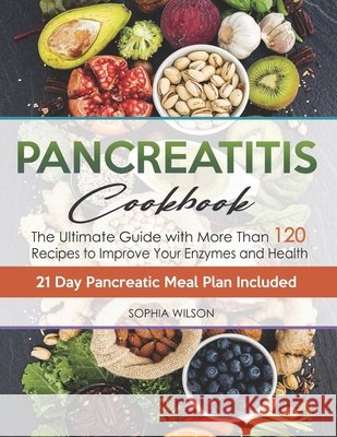 Pancreatitis Cookbook: The Ultimate Pancreatitis Guide with More Than 120 Easy & Delicious Pancreatitis Diet Recipes to Improve Your Enzymes Wilson, Sophia 9798745862557