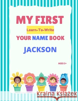 My First Learn-To-Write Your Name Book: Jackson Hellstrom, Alexa 9798745885600