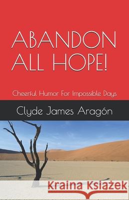 Abandon All Hope!: Cheerful Humor For Impossible Days Aragon, Clyde James 9798745917851