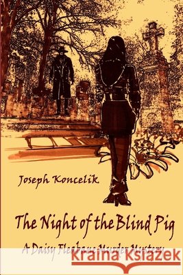 The Night of the Blind Pig: A Daisy Fleabane Murder Mystery Koncelik, Joseph Arthur 9798746353801