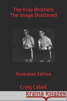 The Kray Brothers The Image Shattered Cabell Craig Cabell 9798746357373