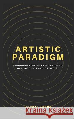 Artistic Paradigm: Changing Limited Perception of Art, Design & Architecture Arora, Ujjwal 9798746363695 Independently published