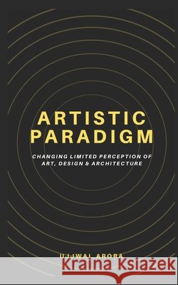 Artistic Paradigm: Changing Limited Perception of Art, Design & Architecture Arora, Ujjwal 9798746363695 Independently published