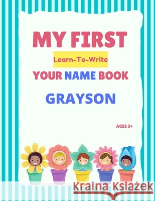 My First Learn-To-Write Your Name Book: Grayson Alexa Hellstrom 9798746564733