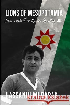 Lions of Mesopotamia: Iraqi football in the two Republics Vol.I Hassanin Mubarak 9798746845887