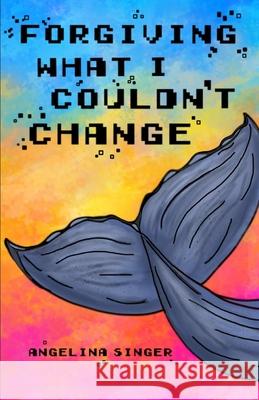 Forgiving What I Couldn't Change Singer Angelina Singer 9798746864901