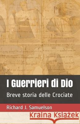I Guerrieri di Dio: Breve storia delle Crociate Richard J Samuelson 9798746881434 Independently Published
