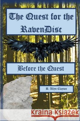 The Quest for the RavenDisc: Before the Quest B Allyn Clayton, Barry Clay 9798747165465 Independently Published
