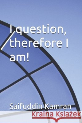 I question, therefore I am! Kamran, Saifuddin 9798747449244