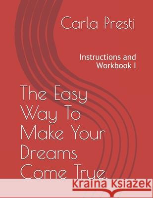 The Easy Way To Make Your Dreams Come True.: Instructions and Workbook I Presti, Carla 9798747770102 Independently published