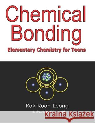 Chemical Bonding: Elementary Chemistry for Teens Kok Koon Leong 9798748012676 Independently Published