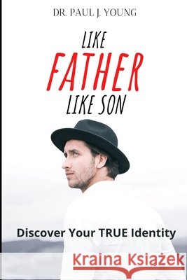 Like FATHER Like SON: Discover Your TRUE Identity Young, Paul J. 9798748188814