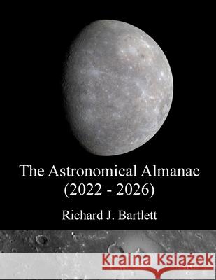The Astronomical Almanac (2022 - 2026): A Comprehensive Guide to Night Sky Events Bartlett, Richard J. 9798748379618
