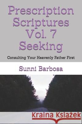 Prescription Scriptures Vol. 7 Seeking: Consulting Your Heavenly Father First Sunni Barbosa 9798748437974