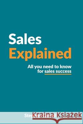Sales explained: All you need to know for sales success Carroll, Stephen 9798748699594