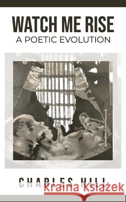 Watch Me Rise A Poetic Evolution Charles Hill 9798748785570