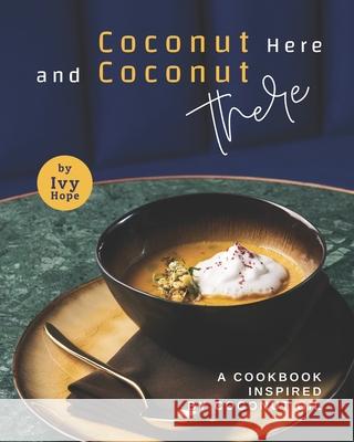 Coconut Here and Coconut There: A Cookbook Inspired by Coconut Oil Hope, Ivy 9798748981903 Independently published