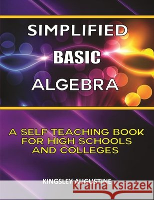 Simplified Basic Algebra: A Self-Teaching Book for High Schools and Colleges Augustine, Kingsley 9798749054644 Independently Published