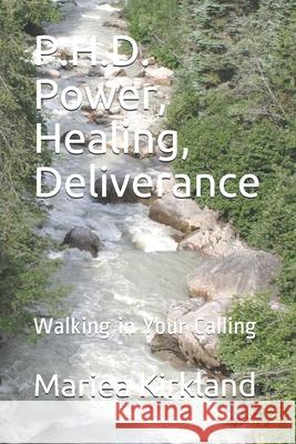 P.H.D. Power, Healing, Deliverance: Walking in Your Calling Mariea Kirkland 9798749249378