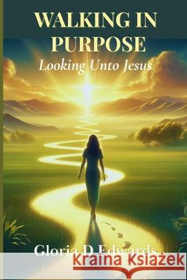 Walking In Purpose: Looking unto Jesus Edwards, Gloria D. 9798749616590 Independently published
