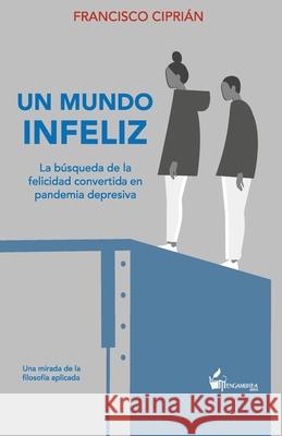 Un mundo infeliz: La búsqueda de la felicidad convertida en pandemia depresiva Francisco Ciprián Hernández 9798750054756 Independently Published