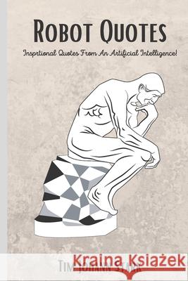 Robot Quotes: Insprtional Quotes From An Artificial Intelligence! Tim Johann Stark 9798750772919 Independently Published