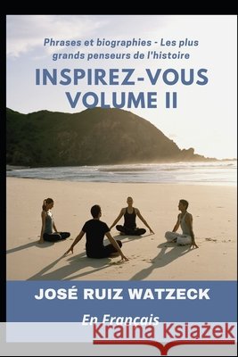 Inspirez-vous du - Volume II: Phrases et biographie des grands penseurs Jose Ruiz Watzeck   9798751550998 Independently Published