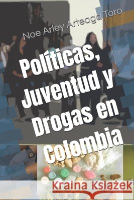 Políticas, Juventud y Drogas en Colombia Noe Arley Arteaga Toro 9798751583613