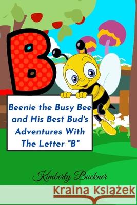 Beenie the Busy Bee and His Best Bud's Adventures With The Letter B Kimberly Buckner 9798752078026