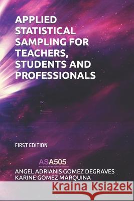 Applied Statistical Sampling for Teachers, Students and Professionals Angel Adrianis Gomez Degraves, Karine Gomez Marquina 9798752927836 Independently Published