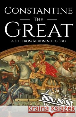 Constantine the Great: A Life from Beginning to End Hourly History 9798753436269 Independently Published