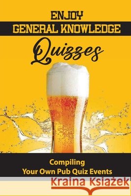 Enjoy General Knowledge Quizzes: Compiling Your Own Pub Quiz Events Casas, Wes 9798753497031