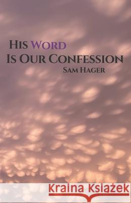 His Word Is Our Confession: The Word of God Sam Hager, Linda Cravens 9798753523730 Independently Published
