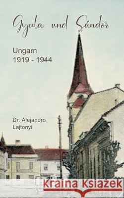 Gyula und Sándor: Ungarn 1919 - 1944 Lajtonyi, Irene, Lajtonyi-Gruber, Alejandro 9798754163676