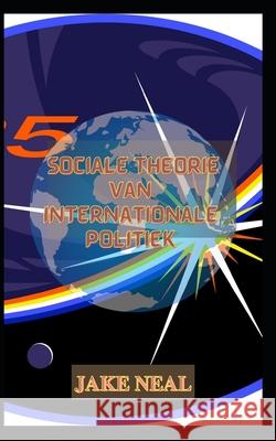 Sociale theorie van internationale politiek NEAL JAKE NEAL 9798754818217