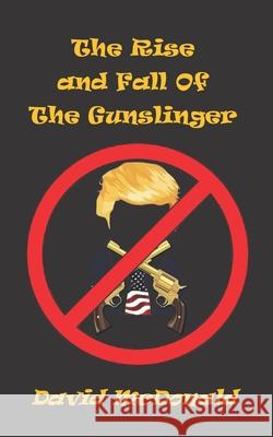The Rise And Fall of The Gunslinger David McDonald 9798754837249