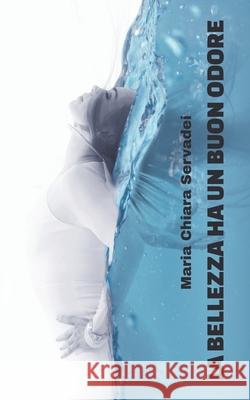 La bellezza ha un buon odore Maria Chiara Servadei 9798755469128 Independently Published