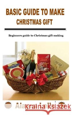 Basic Guide to Make Christmas Gift: Beginners guide to Christmas gift making Leila, Alayna 9798755671750