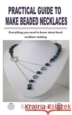 Practical Guide to Make Beaded Necklaces: Everything you need to know about bead necklace making Lexi, Kathryn 9798755682763 Independently published
