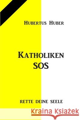 Katholiken-SOS: Rette Deine Seele Hubertus Huber 9798755916080 Independently Published