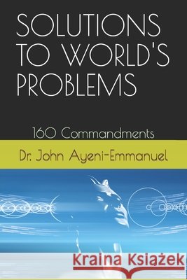 Solutions to World's Problems: 160 Commandments Ayeni-Emmanuel, John 9798755951449