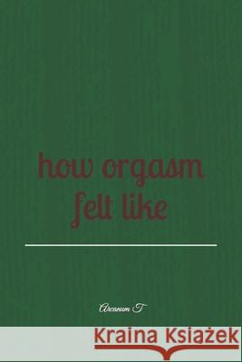 How orgasm felt like: without definition T, Arcanum 9798755968461