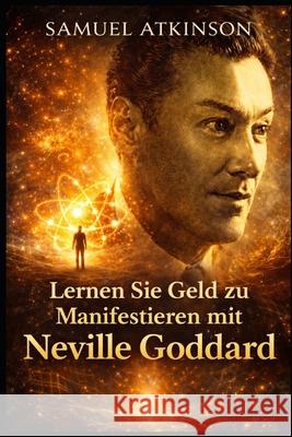 Lernen Sie Geld zu Manifestieren mit Neville Goddard Samuel Atkinson 9798756000061 Independently Published