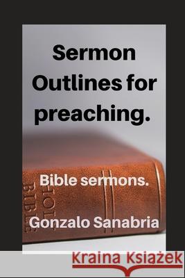 Sermon Outlines for preaching: Bible sermons Gonzalo Sanabria 9798756186284