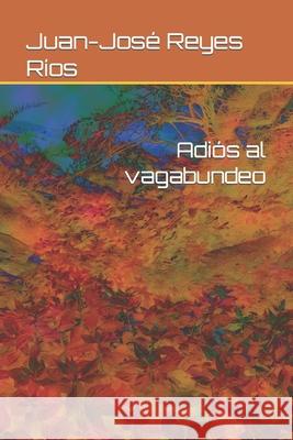 Adiós al vagabundeo Juan-José Reyes Ríos 9798756396461